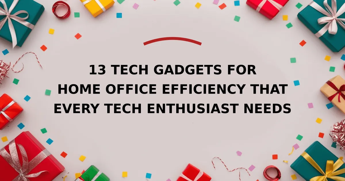 13 Tech Gadgets for Home Office Efficiency That Every Tech Enthusiast Needs